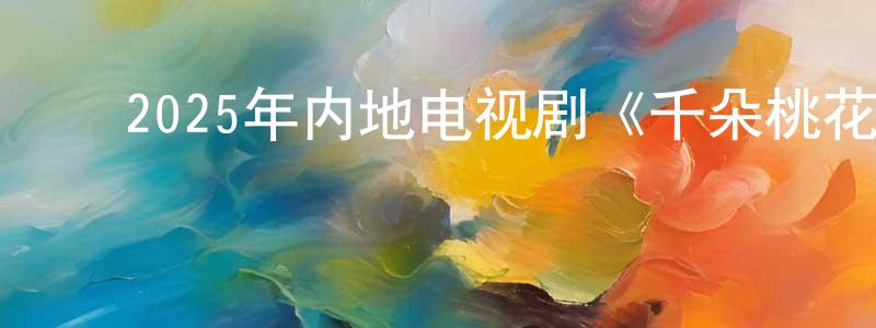 ﻿曾本祥发布﻿2025年内地电视剧《千朵桃花一世开》第40集[国语字幕]迅雷下载_电影天堂